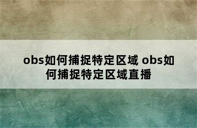 obs如何捕捉特定区域 obs如何捕捉特定区域直播